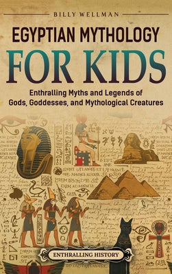 Egyptian Mythology for Kids: Enthralling Myths and Legends of Gods, Goddesses, and Mythological Creatures by Billy Wellman book cover
