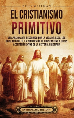 Book cover of El cristianismo primitivo: Un apasionante recorrido por la vida de Jes by Wellman, Billy