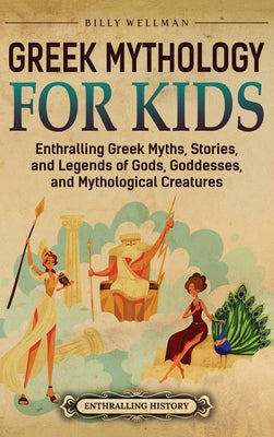 Book cover of Greek Mythology for Kids: Enthralling Greek Myths, Stories, and Legends of Gods, Goddesses, and Mythological Creatures by Wellman, Billy