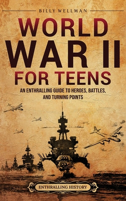 World War II for Teens: An Enthralling Guide to Heroes, Battles, and Turning Points by Billy Wellman book cover