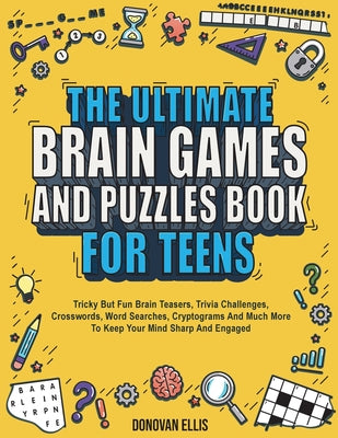 The Ultimate Brain Games And Puzzles Book For Teens: Tricky But Fun Brain Teasers, Trivia Challenges, Crosswords, Word Searches, Cryptograms And Much by Ellis, Donovan book cover