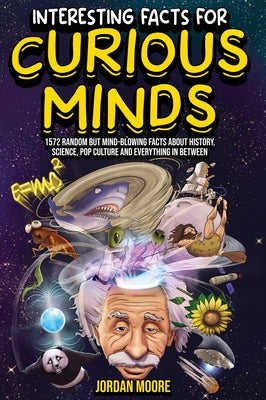 Interesting Facts For Curious Minds: 1572 Random But Mind-Blowing Facts About History, Science, Pop Culture And Everything In Between by Jordan Moore book cover