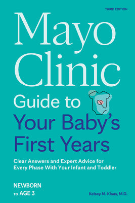 Book cover of Mayo Clinic Guide to Your Baby's First Years, 3rd Edition: Clear Answers and Expert Advice for Every Phase with Your Infant and Toddler by Klaas, Kelsey