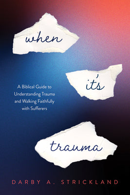 When It's Trauma: A Biblical Guide to Understanding Trauma and Walking Faithfully with Sufferers