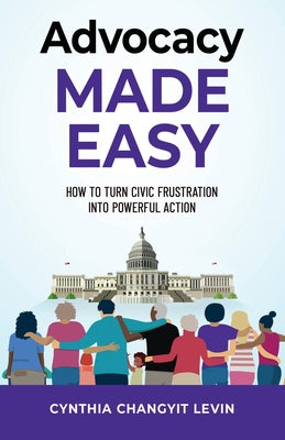 Advocacy Made Easy: How to Turn Civic Frustration into Powerful Action by Cynthia Changyit Levin book cover
