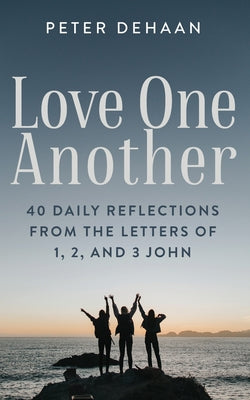 Book cover of Love One Another: 40 Daily Reflections from the letters of 1, 2, and 3 John by DeHaan, Peter