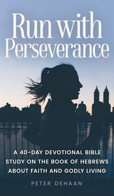 Book cover of Run with Perseverance: A 40-Day Devotional Bible Study on the Book of Hebrews about Faith and Godly Living by DeHaan, Peter