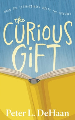 The Curious Gift: When the Extraordinary Meets the Everyday by Peter L. DeHaan book cover