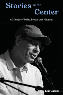 Stories at the Center: A Memoir of Miles, Music, and Meaning by Eric Gnezda book cover
