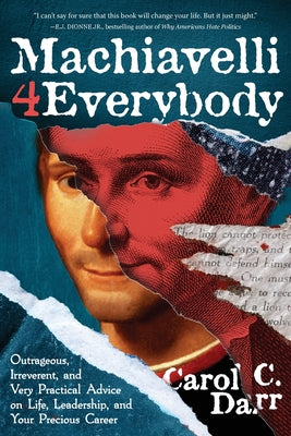 Machiavelli 4 Everybody: Outrageous, Irreverent, and Very Practical Advice on Life, Leadership & Your Precious Career