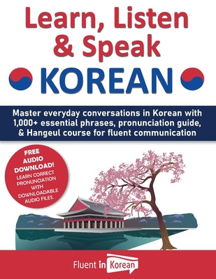 Book cover of Learn, Listen & Speak Korean: Master everyday conversations in Korean with 1,000+ essential phrases, pronunciation guide, & Hangeul course for fluent by Korean, Fluent in