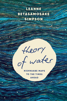 Book cover of Theory of Water: Nishnaabe Maps to the Times Ahead by Simpson, Leanne Betasamosake