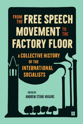 Book cover of From the Free Speech Movement to the Factory Floor: A Collective History of the International Socialists by Higgins, Andrew Stone