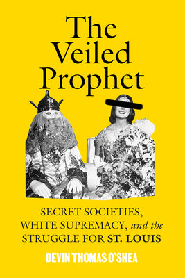 The Veiled Prophet: Secret Societies, White Supremacy, and the Struggle for St. Louis by O'Shea, Devin Thomas book cover