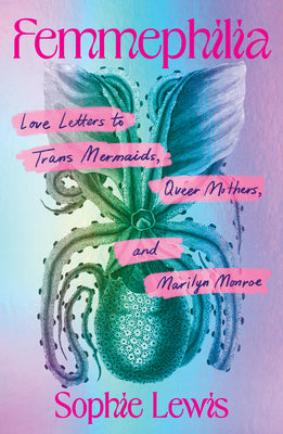 Femmephilia: Love Letters to Trans Mermaids, Queer Mothers, and Marilyn Monroe by Lewis, Sophie book cover