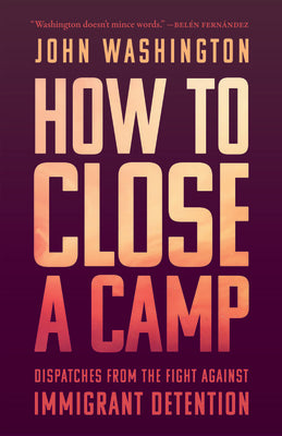 How to Close a Camp: Dispatches from the Fight Against Immigrant Detention by Washington, John book cover