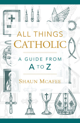 Book cover of All Things Catholic: A Guide from A to Z by McAfee, Shaun A.