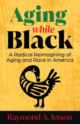 Book cover of Aging While Black: A Radical Reimagining of Aging and Race in America by Jetson, Raymond A.