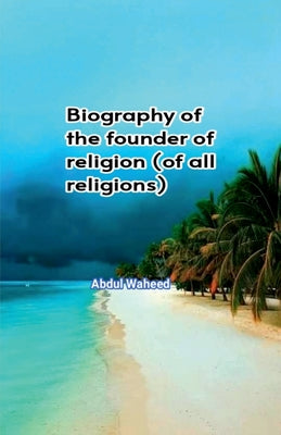 Biography of the founder of religion (of all religions) by Abdul Waheed book cover