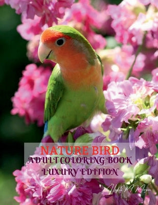 Book cover of Nature Bird Adult Coloring Book Luxury Edition: Unique and Amazing Nature and Bird Adult Coloring Book Creative Haven Birds Adult Coloring Book Dover by Hayley M Morgan