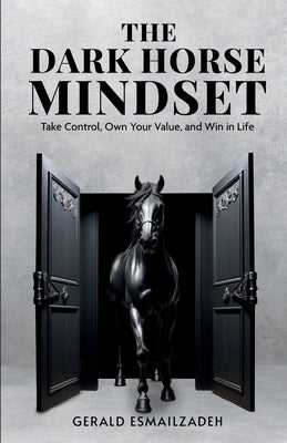 Book cover of The Dark Horse Mindset: Take Control, Own Your Value and Win in Life by Esmailzadeh, Gerald