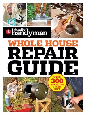 Book cover of Family Handyman Whole House Repair Guide Vol. 2: 300+ Step-By-Step Repairs, Hints and Tips for Today's Homeowners by Family Handyman
