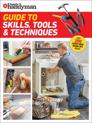 Book cover of Family Handyman Guide to Skills, Tools & Techniques: Expert Advice to Help You Complete Home Improvement Projects with Confidence by Family Handyman