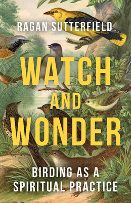 Watch and Wonder: Birding as a Spiritual Practice by Sutterfield, Ragan book cover