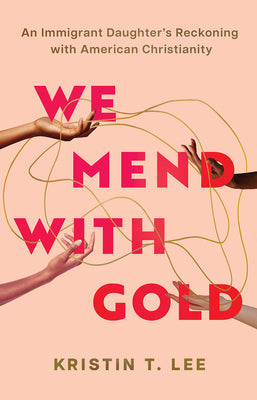 We Mend with Gold: An Immigrant Daughter's Reckoning with American Christianity by Lee, Kristin T. book cover