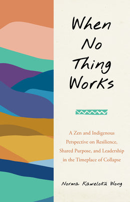 Book cover of When No Thing Works: A Zen and Indigenous Perspective on Resilience, Shared Purpose, and Leadership in the Timeplace of Collapse by Wong, Norma