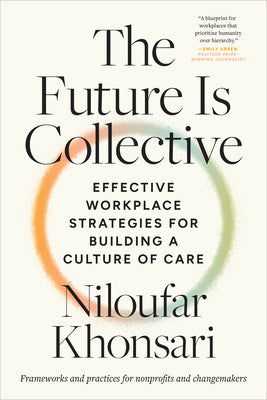 The Future Is Collective: Effective Workplace Strategies for Building a Culture of Care--Frameworks and Practices for Nonprofits and Changemakers by Niloufar Khonsari book cover