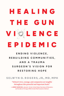 Healing the Gun Violence Epidemic: Ending Violence, Rebuilding Communities, and a Trauma Surgeon's Vision for Restoring Hope by Selwyn O. Rogers book cover