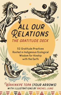 Book cover of All Our Relations--The Gratitude Deck: 52 Gratitude Practices Rooted in Indigenous Ecological Wisdom for Kinship with the Earth by Topa (Four Arrows), Wahinkpe