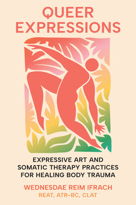 Queer Expressions: Expressive Art and Somatic Therapy Practices for Healing Body Trauma by Wednesdae Reim, Reat Clat Ifrach book cover