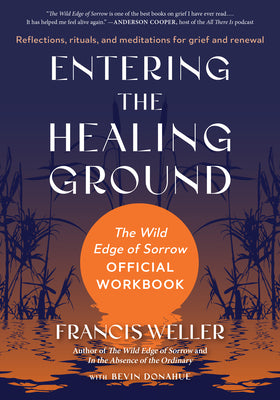 Entering the Healing Ground: The Wild Edge of Sorrow Official Workbook--Reflections, Rituals, and Meditations for Grief and Renewal by Weller, Francis book cover