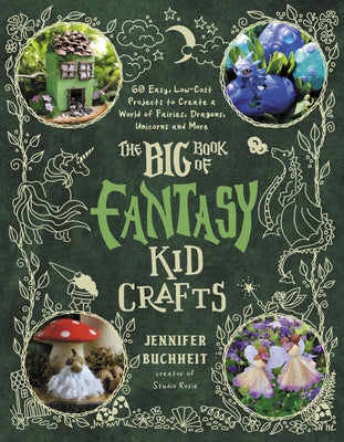 The Big Book of Fantasy Kid Crafts: 60 Easy, Low-Cost Projects to Create a World of Fairies, Dragons, Unicorns and More by Jennifer Buchheit book cover
