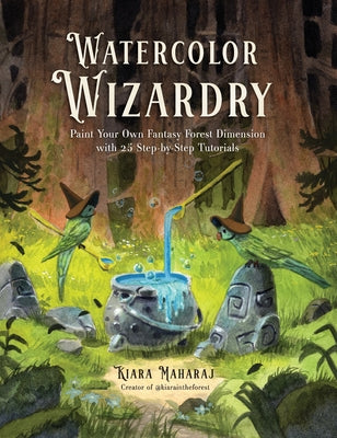 Watercolor Wizardry: Paint Your Own Fantasy Forest Dimension with 25 Step-By-Step Tutorials by Maharaj, Kiara book cover