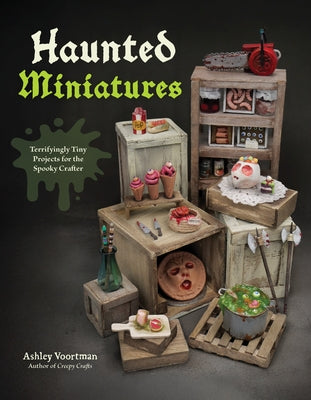 Haunted Miniatures: Terrifyingly Tiny Projects for the Spooky Crafter by Voortman, Ashley book cover
