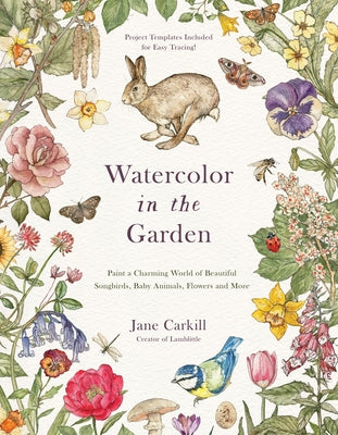 Watercolor in the Garden: Paint a Charming World of Beautiful Songbirds, Baby Animals, Flowers and More by Carkill, Jane book cover