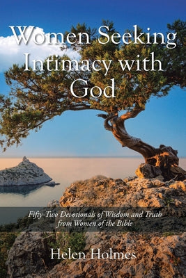 Book cover of Women Seeking Intimacy with God: Fifty-Two Devotionals of Wisdom and Truth from Women of the Bible by Holmes, Helen