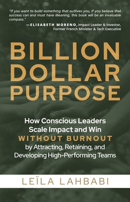 Billion-Dollar Purpose: How Conscious Leaders Scale Impact and Win Without Burnout by Attracting, Retaining, and Developing High-Performing Teams