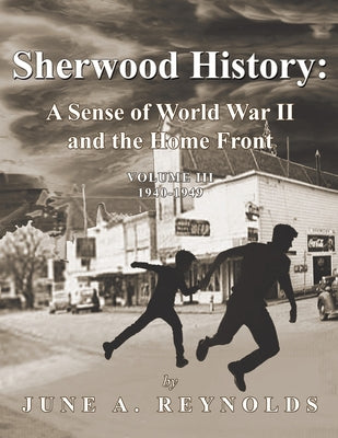 Book cover of Sherwood History: A Sense of World War II and the Home Front - Volume III 1940-1949 by Reynolds, June a.