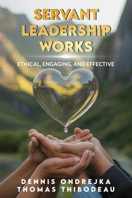 Servant Leadership Works: Ethical, Engaging, and Effective by Dennis Ondrejka book cover