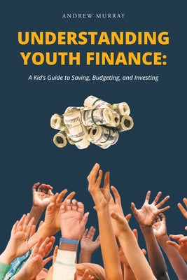 Book cover of Understanding Youth Finance: A Kid's Guide to Saving, Budgeting, and Investing by Murray, Andrew