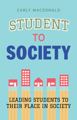 Student to Society: Leading Students to Their Place in Society by Carly MacDonald book cover