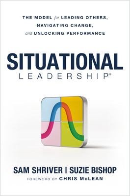 Situational Leadership(r) the Model for Leading Others, Navigating Change, and Unlocking Performance by Sam Shriver book cover
