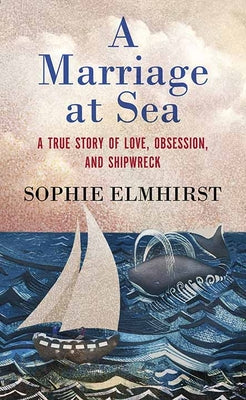 Book cover of A Marriage at Sea: A True Story of Love, Obsession, and Shipwreck by Elmhirst, Sophie