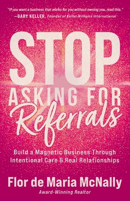 Stop Asking for Referrals: Build a Magnetic Business Through Intentional Care & Real Relationships by McNally, Flor de Maria book cover