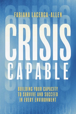 Book cover of Crisis Capable: Building Your Capacity to Survive and Succeed in Every Environment by Lacerca-Allen, Fabiana