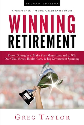 Book cover of Winning Retirement (Second Edition): Proven Strategies to Make Your Money Last and to Win Over Wall Street, Health-Care & Big Government Spending by Taylor, Greg